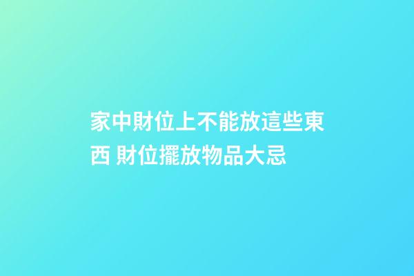 家中財位上不能放這些東西 財位擺放物品大忌